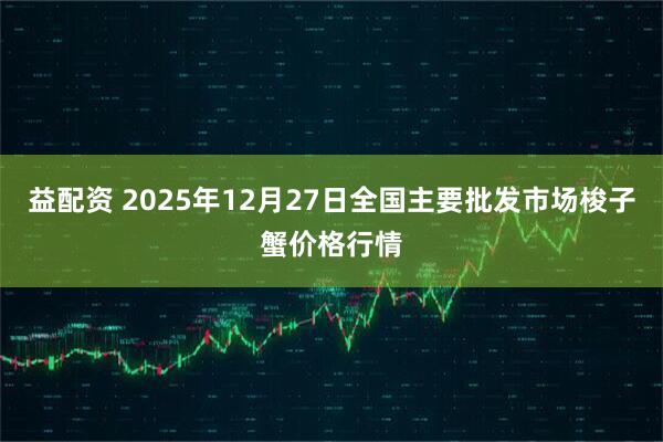 益配资 2025年12月27日全国主要批发市场梭子蟹价格行情