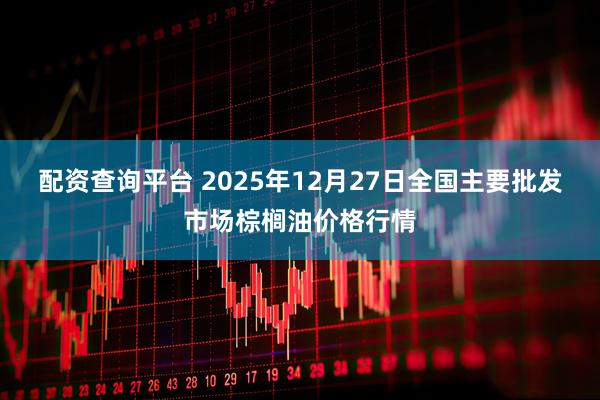 配资查询平台 2025年12月27日全国主要批发市场棕榈油价格行情