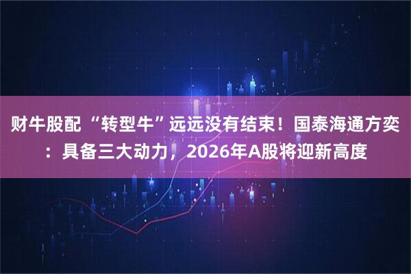 财牛股配 “转型牛”远远没有结束！国泰海通方奕：具备三大动力，2026年A股将迎新高度