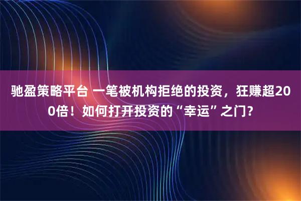驰盈策略平台 一笔被机构拒绝的投资，狂赚超200倍！如何打开投资的“幸运”之门？