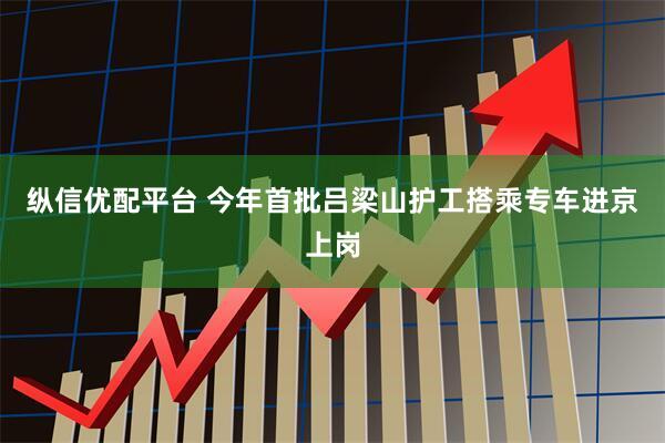 纵信优配平台 今年首批吕梁山护工搭乘专车进京上岗
