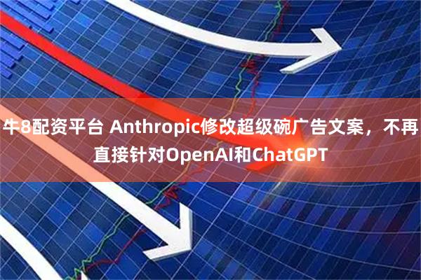 牛8配资平台 Anthropic修改超级碗广告文案，不再直接针对OpenAI和ChatGPT