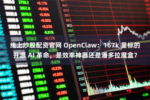 线上炒股配资官网 OpenClaw：167k 星标的开源 AI 革命，是效率神器还是潘多拉魔盒？