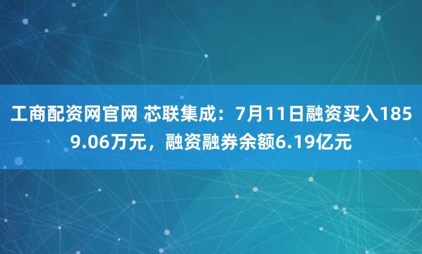 工商配资网官网 芯联集成：7月11日融资买入1859.06万元，融资融券余额6.19亿元
