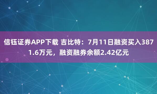 信钰证券APP下载 吉比特：7月11日融资买入3871.6万元，融资融券余额2.42亿元