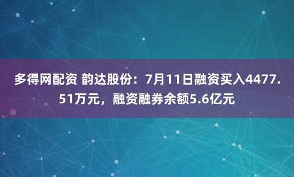 多得网配资 韵达股份：7月11日融资买入4477.51万元，融资融券余额5.6亿元
