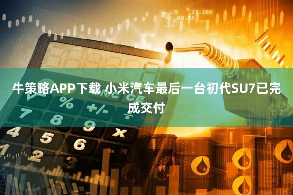 牛策略APP下载 小米汽车最后一台初代SU7已完成交付